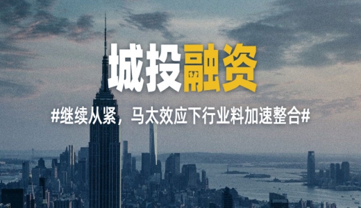 年內城投融資繼續從緊，馬太效應下行業(yè)料加速整合